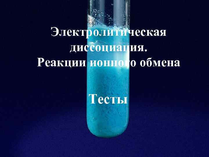 Электролитическая диссоциация. Реакции ионного обмена Тесты 