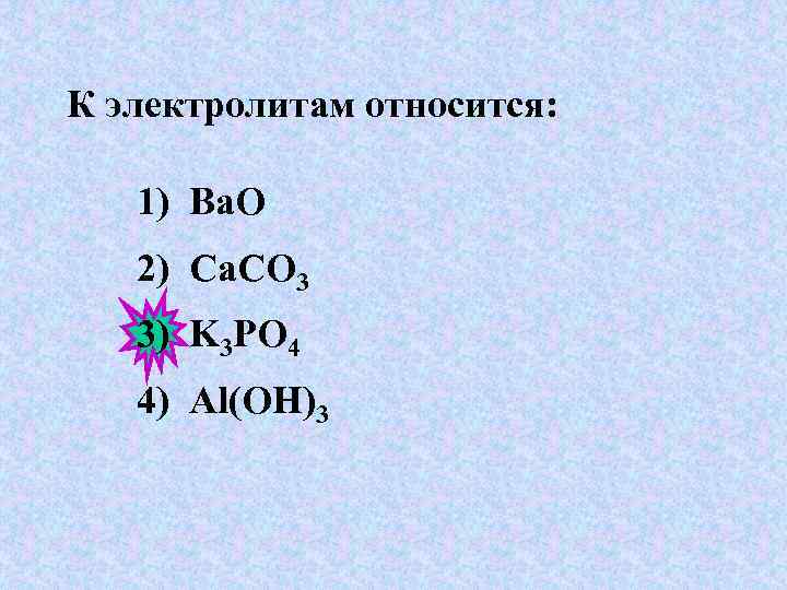 К электролитам относится: 1) Ba. O 2) Сa. СO 3 3) K 3 PO
