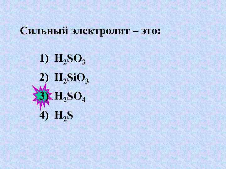 Сильный электролит – это: 1) H 2 SO 3 2) H 2 Si. O