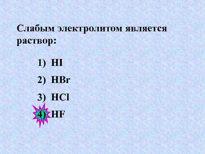 Слабым электролитом является раствор: 1) HI 2) HBr 3) HCl 4) HF 