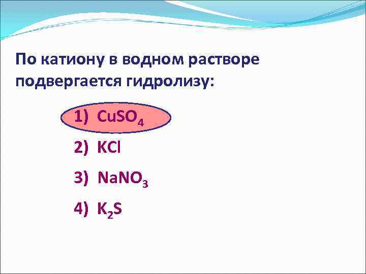 По катиону в водном растворе подвергается гидролизу: 1) Cu. SO 4 2) KCl 3)
