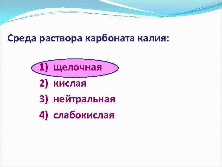 Среда раствора карбоната калия: 1) щелочная 2) кислая 3) нейтральная 4) слабокислая 