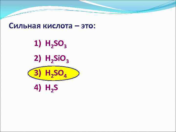 Сильная кислота – это: 1) H 2 SO 3 2) H 2 Si. O