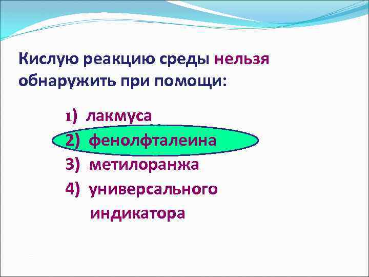 Кислую реакцию среды нельзя обнаружить при помощи: 1) лакмуса 2) фенолфталеина 3) метилоранжа 4)