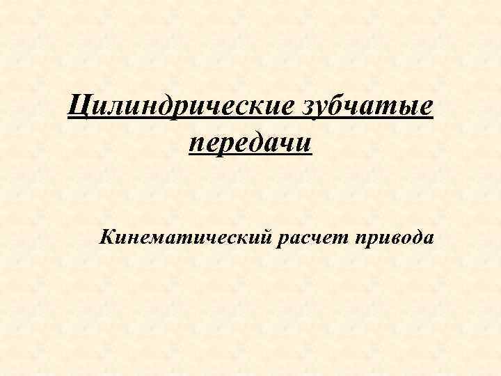 Цилиндрические зубчатые передачи Кинематический расчет привода 