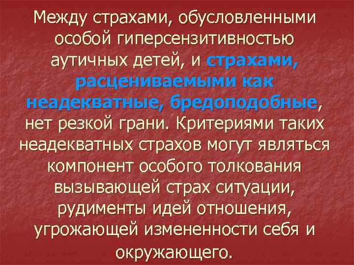 Между страхами, обусловленными особой гиперсензитивностью аутичных детей, и страхами, расцениваемыми как неадекватные, бредоподобные, нет