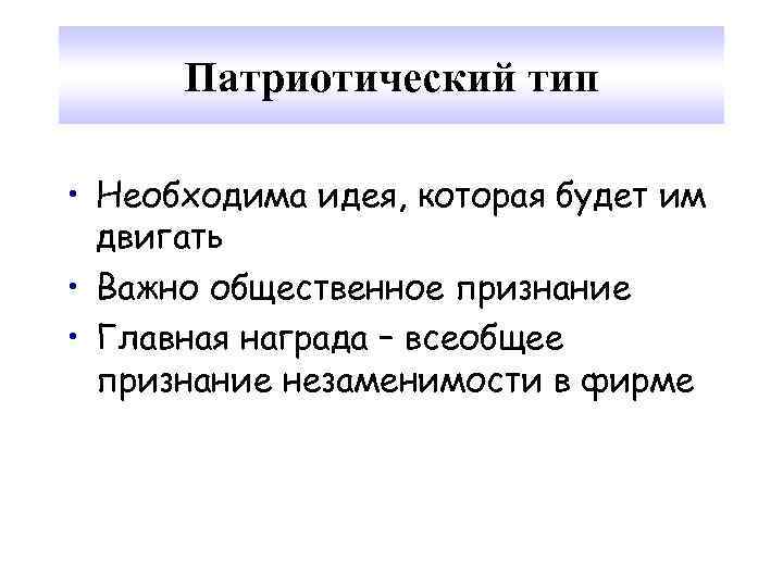 Патриотический тип • Необходима идея, которая будет им двигать • Важно общественное признание •