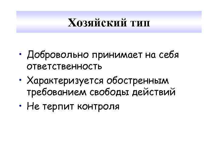 Хозяйский тип • Добровольно принимает на себя ответственность • Характеризуется обостренным требованием свободы действий
