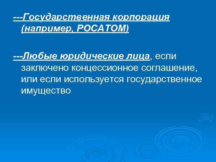 ---Государственная корпорация (например, РОСАТОМ) ---Любые юридические лица, если заключено концессионное соглашение, или если используется