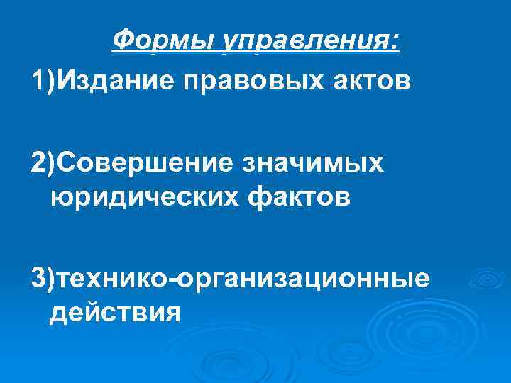 Формы управления: 1)Издание правовых актов 2)Совершение значимых юридических фактов 3)технико-организационные действия 