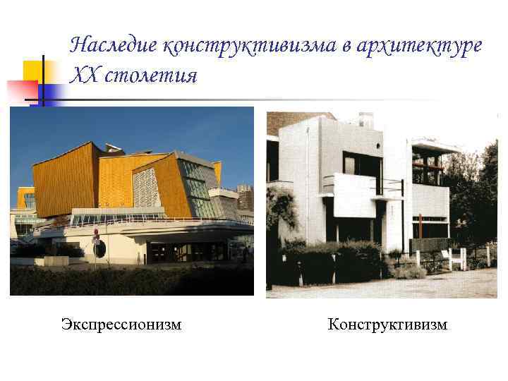Наследие конструктивизма в архитектуре XX столетия Экспрессионизм Конструктивизм 