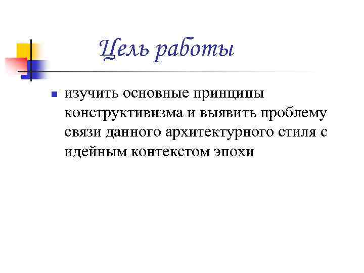 Цель работы n изучить основные принципы конструктивизма и выявить проблему связи данного архитектурного стиля