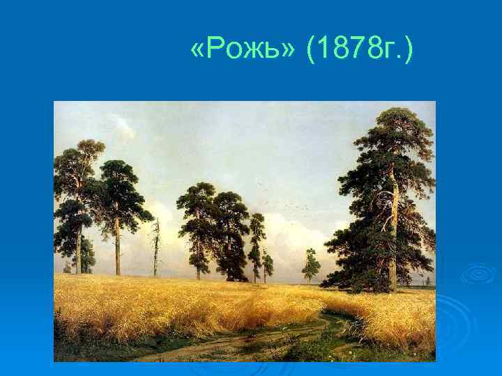  «Рожь» (1878 г. ) 