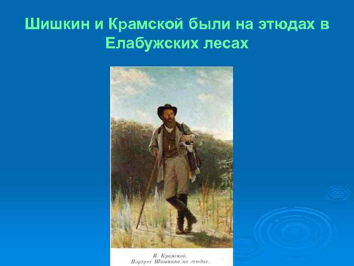 Шишкин и Крамской были на этюдах в Елабужских лесах 