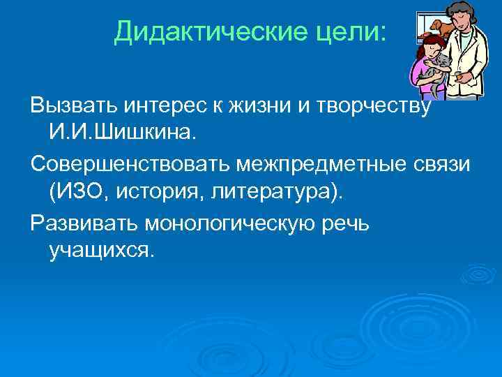 Дидактические цели: Вызвать интерес к жизни и творчеству И. И. Шишкина. Совершенствовать межпредметные связи