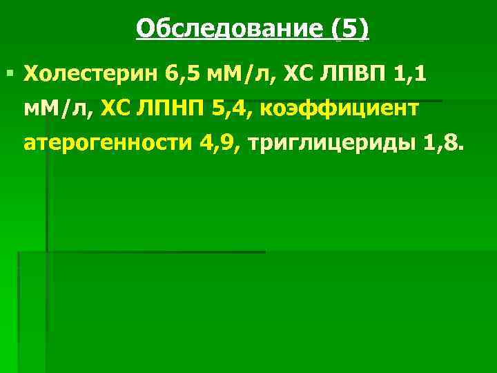 Обследование (5) § Холестерин 6, 5 м. М/л, ХС ЛПВП 1, 1 м. М/л,