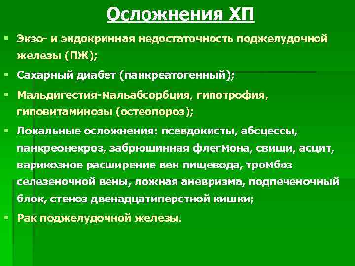 Осложнения ХП § Экзо- и эндокринная недостаточность поджелудочной железы (ПЖ); § Сахарный диабет (панкреатогенный);