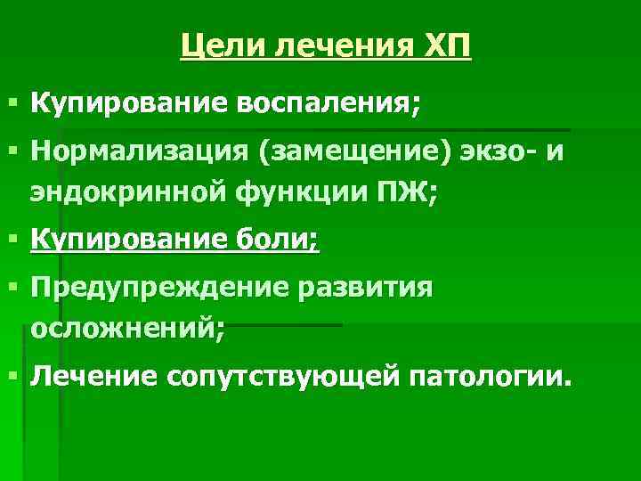 Цели лечения ХП § Купирование воспаления; § Нормализация (замещение) экзо- и эндокринной функции ПЖ;