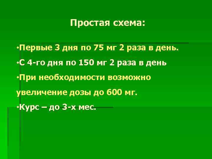 Простая схема: • Первые 3 дня по 75 мг 2 раза в день. •