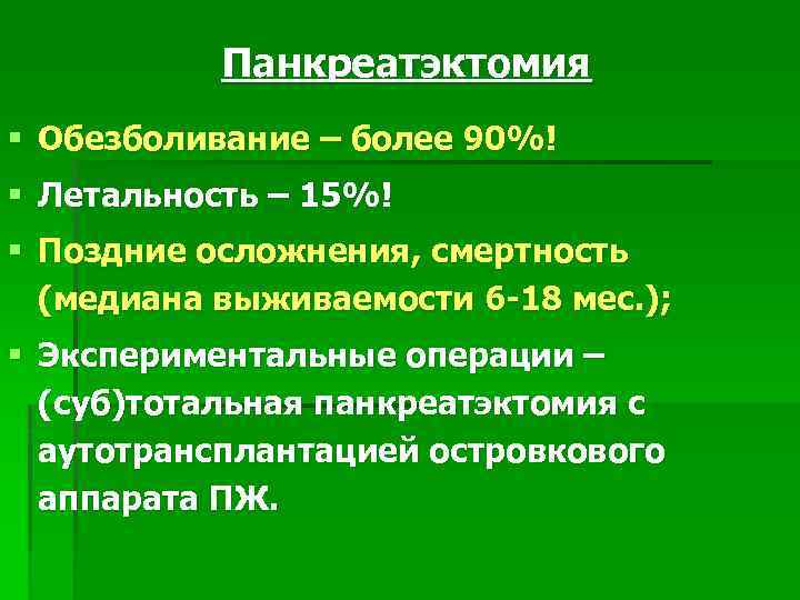Панкреатэктомия § Обезболивание – более 90%! § Летальность – 15%! § Поздние осложнения, смертность