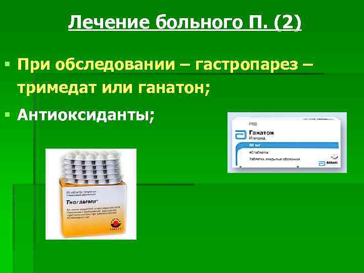 Лечение больного П. (2) § При обследовании – гастропарез – тримедат или ганатон; §