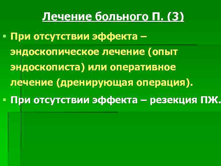 Лечение больного П. (3) § При отсутствии эффекта – эндоскопическое лечение (опыт эндоскописта) или