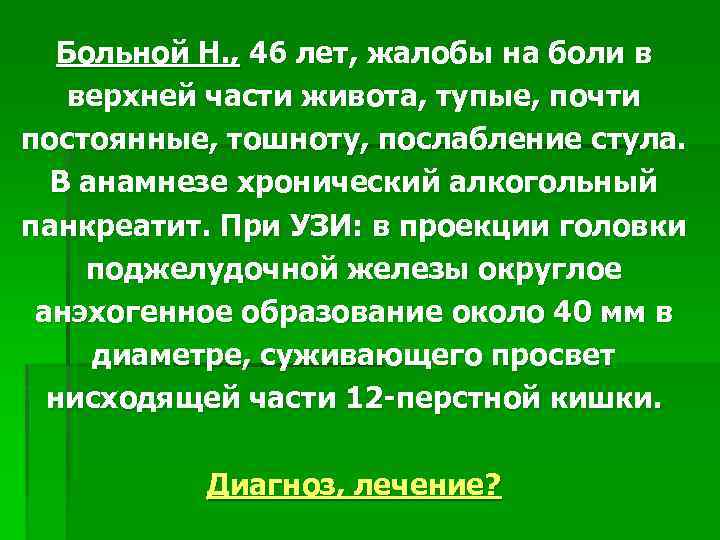 Больной Н. , 46 лет, жалобы на боли в верхней части живота, тупые, почти