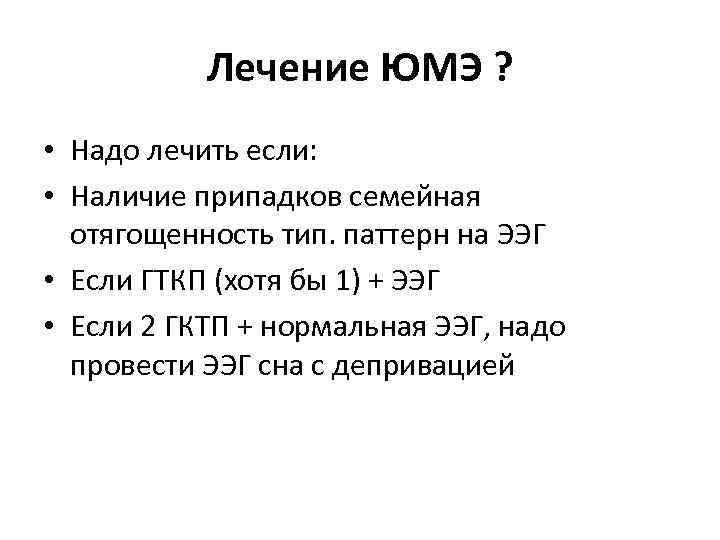 Лечение ЮМЭ ? • Надо лечить если: • Наличие припадков семейная отягощенность тип. паттерн