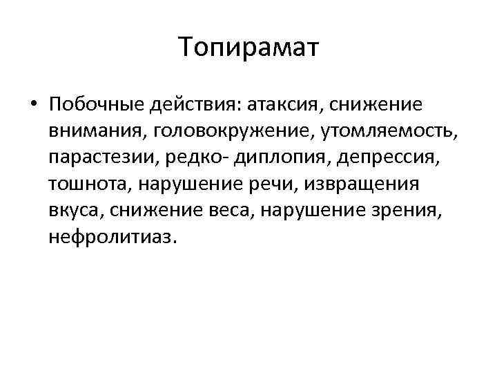 Топирамат • Побочные действия: атаксия, снижение внимания, головокружение, утомляемость, парастезии, редко- диплопия, депрессия, тошнота,