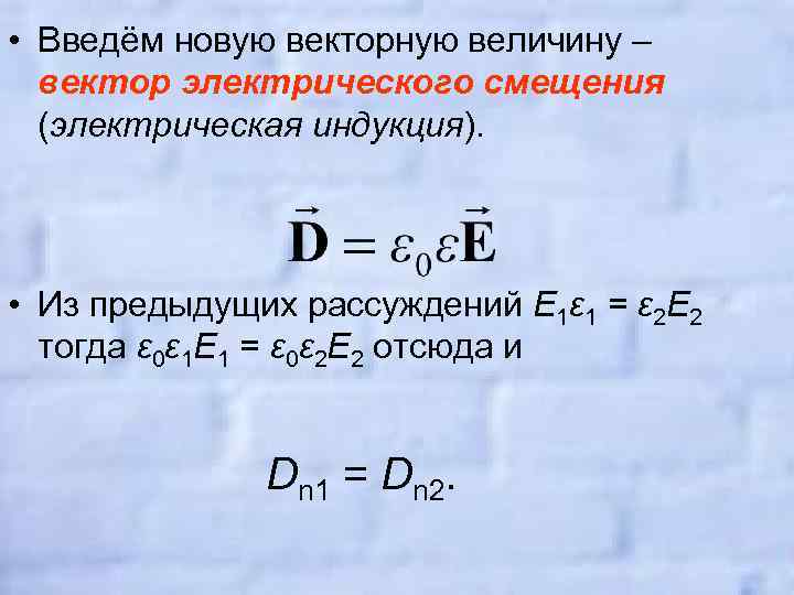 • Введём новую векторную величину – вектор электрического смещения (электрическая индукция). • Из