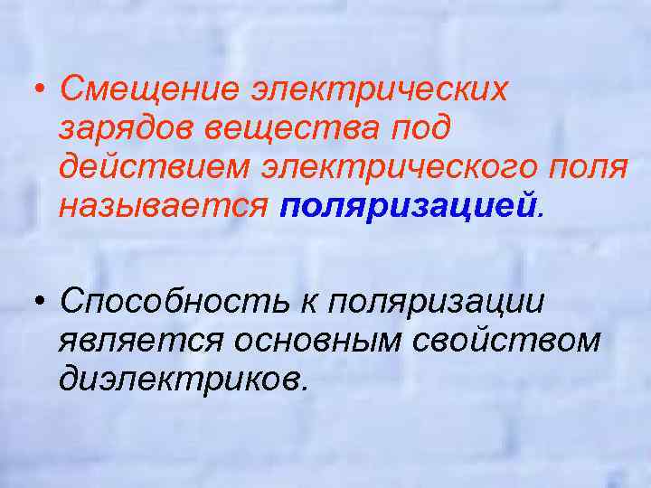  • Смещение электрических зарядов вещества под действием электрического поля называется поляризацией. • Способность