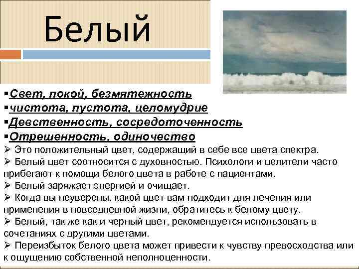 Белый §Свет, покой, безмятежность §чистота, пустота, целомудрие §Девственность, сосредоточенность §Отрешенность, одиночество Ø Это положительный