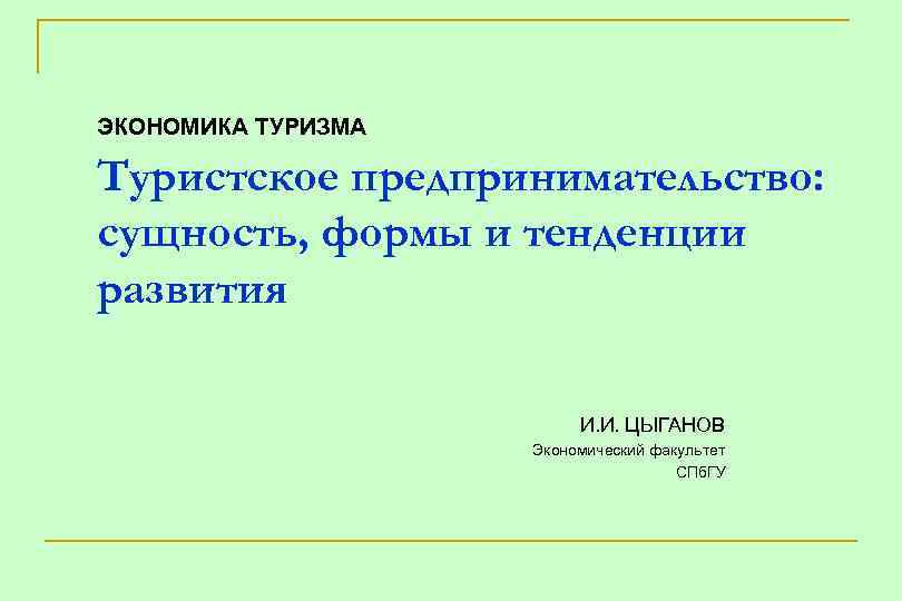 ЭКОНОМИКА ТУРИЗМА Туристское предпринимательство: сущность, формы и тенденции развития И. И. ЦЫГАНОВ Экономический факультет