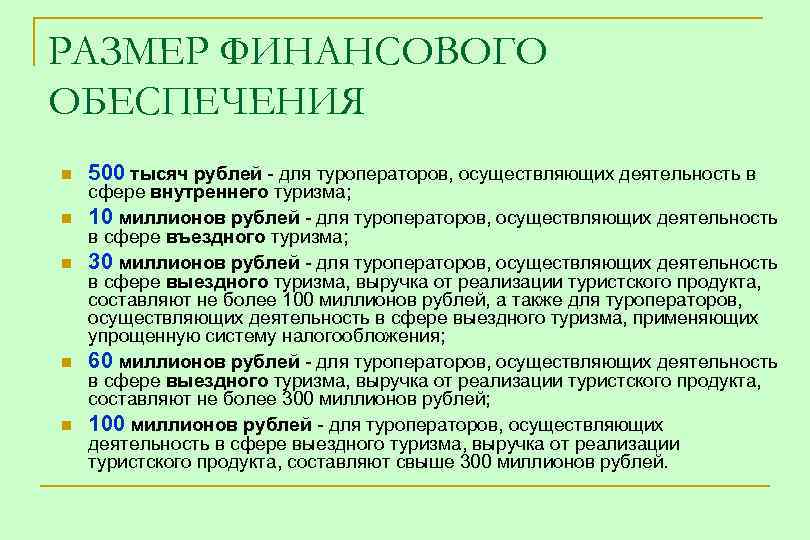 РАЗМЕР ФИНАНСОВОГО ОБЕСПЕЧЕНИЯ n n n 500 тысяч рублей - для туроператоров, осуществляющих деятельность