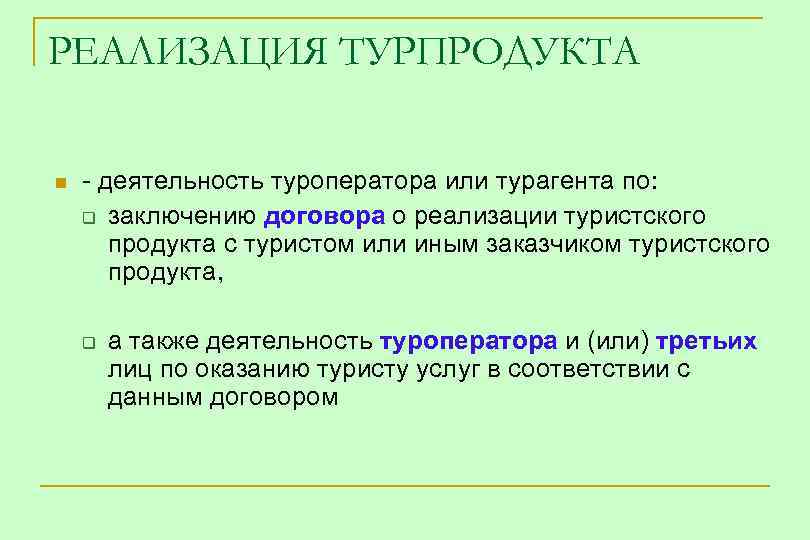 РЕАЛИЗАЦИЯ ТУРПРОДУКТА n - деятельность туроператора или турагента по: q заключению договора о реализации