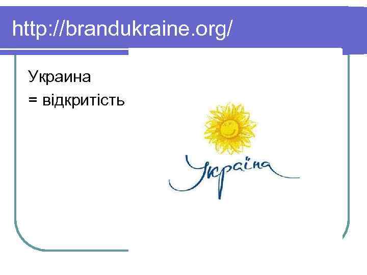 http: //brandukraine. org/ Украина = відкритість 