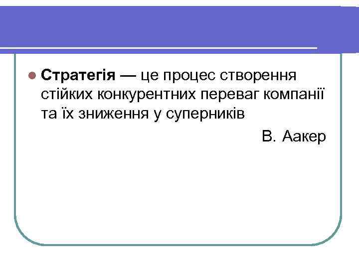 l Стратегія — це процес створення стійких конкурентних переваг компанії та їх зниження у