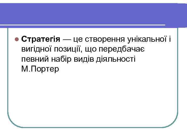 l Стратегія — це створення унікальної і вигідної позиції, що передбачає певний набір видів