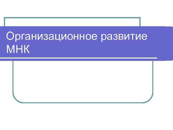 Организационное развитие МНК 