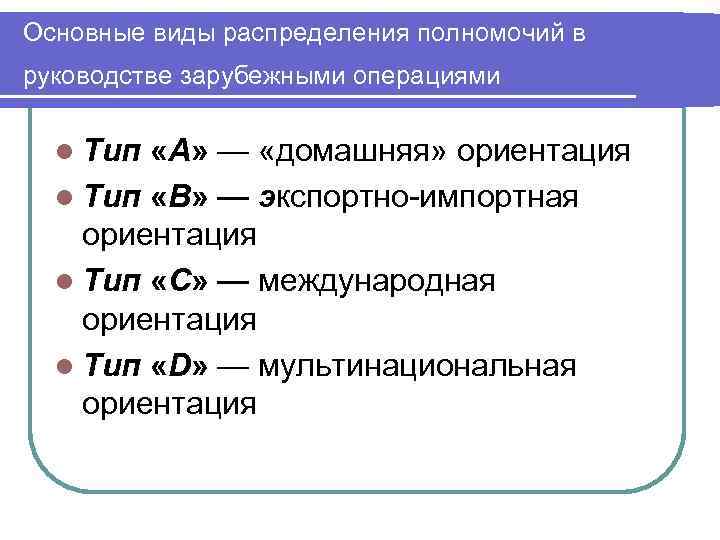 Основные виды распределения полномочий в руководстве зарубежными операциями l Тип «А» — «домашняя» ориентация