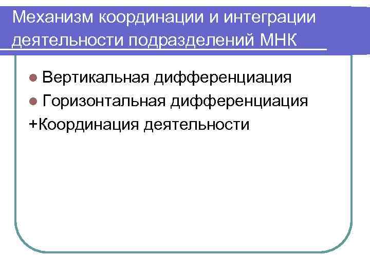 Механизм координации и интеграции деятельности подразделений МНК  l Вертикальная дифференциация l Горизонтальная дифференциация