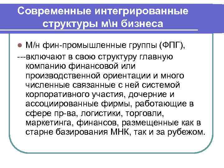 Современные интегрированные структуры мн бизнеса l М/н фин-промышленные группы (ФПГ),  ---включают в свою