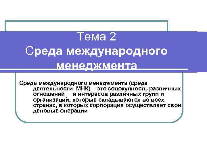 Тема 2 Среда международного менеджмента (среда деятельности МНК) – это совокупность различных отношений и