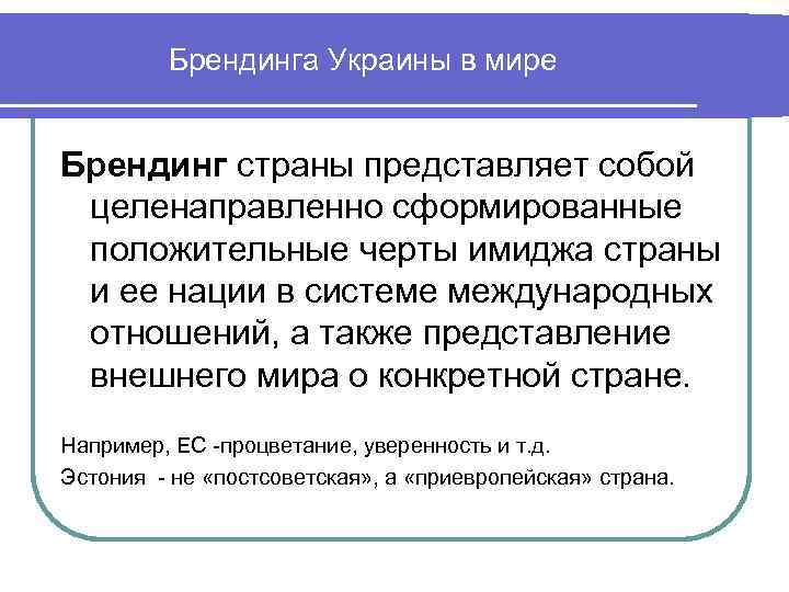 Брендинга Украины в мире Брендинг страны представляет собой целенаправленно сформированные положительные черты имиджа страны