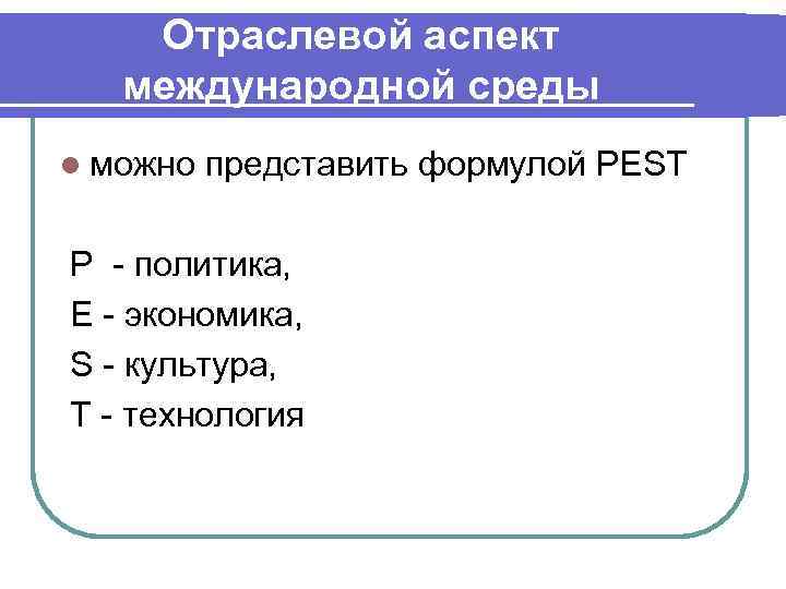 Отраслевой аспект международной среды l можно представить формулой PEST Р - политика, Е -
