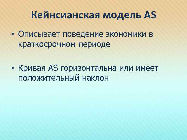 Кейнсианская модель AS • Описывает поведение экономики в краткосрочном периоде • Кривая AS горизонтальна