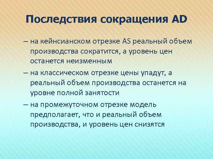 Последствия сокращения AD – на кейнсианском отрезке AS реальный объем производства сократится, а уровень