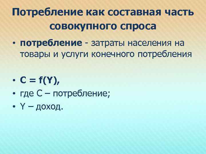 Потребление как составная часть совокупного спроса • потребление - затраты населения на товары и