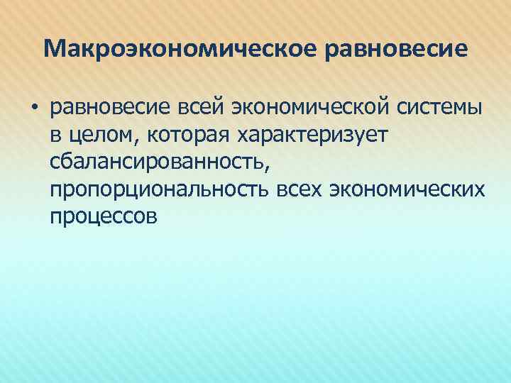 Макроэкономическое равновесие • равновесие всей экономической системы в целом, которая характеризует сбалансированность, пропорциональность всех