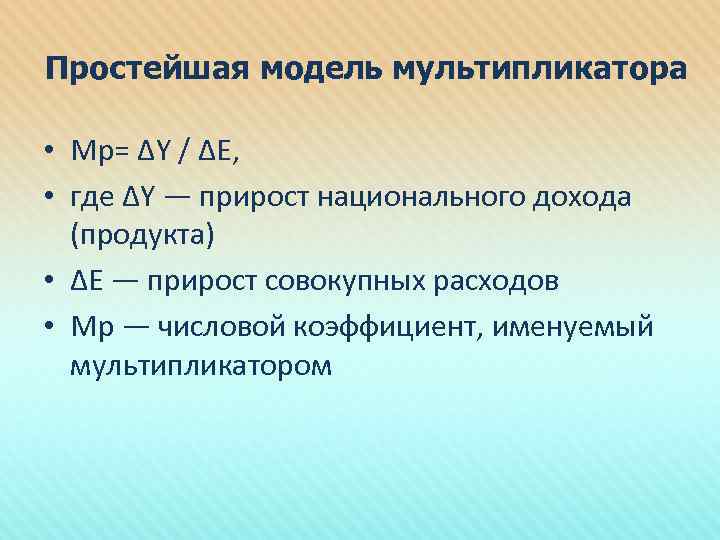 Простейшая модель мультипликатора • Мр= ΔY / ΔЕ, • где ΔY — прирост национального